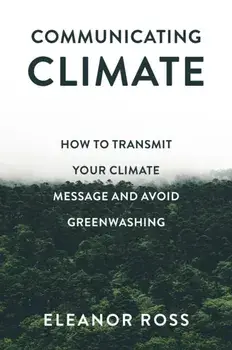 Communicating Climate. How to Transmit Your Climate Message and Avoid Greenwashing, Paperback/***