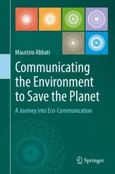 Communicating the Environment to Save the Planet: A Journey Into Eco-Communication, Hardcover/Maurizio Abbati
