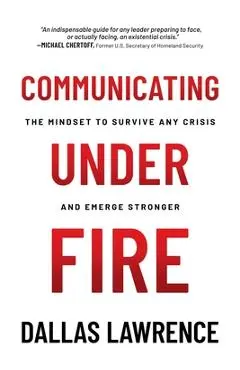 Communicating Under Fire: The Mindset to Survive Any Crisis and Emerge Stronger - Dallas Lawrence