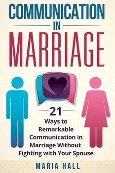 Communication in Marriage: 21 Ways to Remarkable Communication in Marriage Without Fighting with Your Spouse, Paperback/Maria Hall