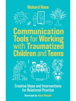 Communication Tools for Working with Traumatized Children and Teens. Creative Ideas and Interventions for Relational Practice, Illustrated ed, Paperback/Richard Rose