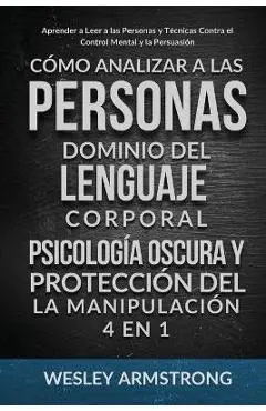 Cómo Analizar a las Personas, Dominio del Lenguaje Corporal, Psicología Oscura y Protección del la Manipulación 4 en 1: Aprender a Leer a las Personas - Wesley Armstrong