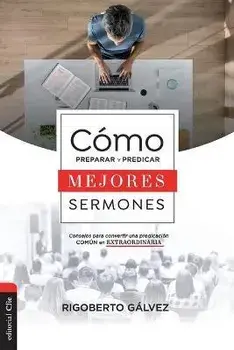 Cómo Preparar Y Predicar Mejores Sermones: Consejos Para Convertir Una Predicación Común En Extraordinaria, Paperback/Rigoberto M. Gálvez