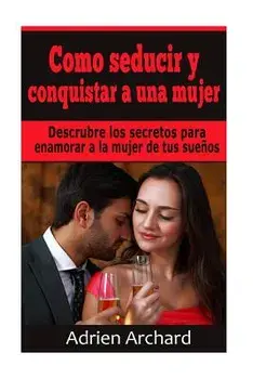 Como Seducir Y Conquistar a Una Mujer: Descrubre Los Secretos Para Enamorar a la Mujer de Tus Sue os, Paperback/Adriene Archard
