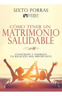 Cómo Tener Un Matrimonio Saludable: Construye Y Disfruta Tu Relación Más Importante - Sixto Porras
