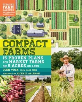 Compact Farms: 15 Proven Plans for Market Farms on 5 Acres or Less; Includes Detailed Farm Layouts for Productivity and Efficiency, Paperback/Josh Volk