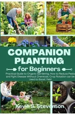 Companion Planting for Beginners: Practical Guide to Organic Gardening. How to Reduce Pests and Fight Disease Without Chemicals. Crop Rotation can be - Kevin S. Stevenson