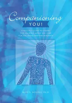 Companioning You!: A Soulful Guide to Caring for Yourself While You Care for the Dying and the Bereaved, Paperback/Alan Wolfelt
