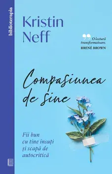 Compasiunea de sine. Fii bun cu tine insuti si scapa de autocritica/Kristin Neff