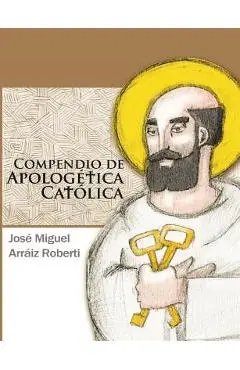 Compendio de Apologética Católica - José Miguel Arráiz Roberti