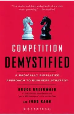 Competition Demystified: A Radically Simplified Approach to Business Strategy - Bruce C. Greenwald