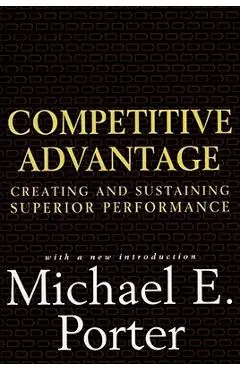 Competitive Advantage: Creating and Sustaining Superior Performance - Michael E. Porter