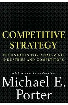 Competitive Strategy: Techniques for Analyzing Industries and Competitors - Michael E. Porter