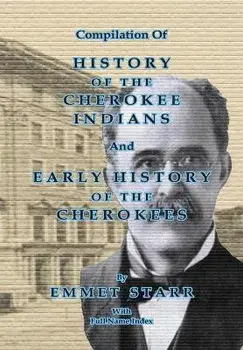 Compilation of History of the Cherokee Indians and Early History of the Cherokees by Emmet Starr: With Combined Full Name Index/Emmet Starr