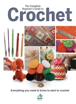 Complete Beginners Guide to Crochet. Everything you need to know to start to crochet, Hardback/***