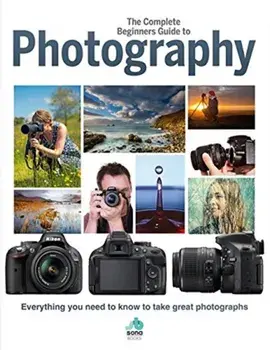 Complete Beginners Guide To Photography. Everything you need to know to take great photographs, Hardback/***