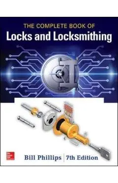 Complete Book of Locks and Locksmithing, Seventh Edition - Bill Phillips