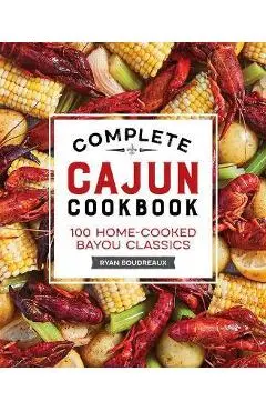 Complete Cajun Cookbook: 100 Home-Cooked Bayou Classics - Ryan Boudreaux