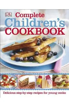 Complete Children's Cookbook: Delicious Step-By-Step Recipes for Young Cooks - Dk