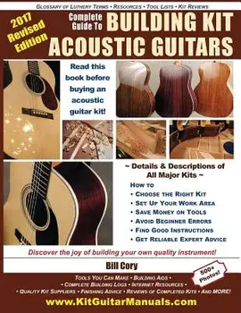 Complete Guide to Building Kit Acoustic Guitars: Discover the Joy of Building Your Own Quality Musical Instrument, Paperback/Bill Cory