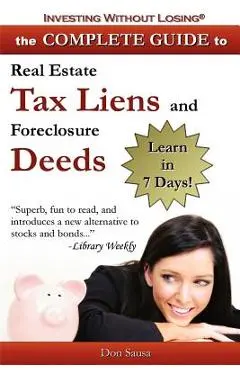 Complete Guide to Real Estate Tax Liens and Foreclosure Deeds: Learn in 7 Days-Investing Without Losing Series - Don Sausa