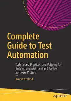 Complete Guide to Test Automation: Techniques, Practices, and Patterns for Building and Maintaining Effective Software Projects, Paperback/Arnon Axelrod