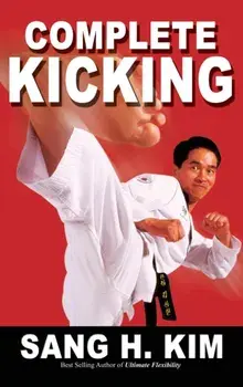 Complete Kicking: The Ultimate Guide to Kicks for Martial Arts Self-Defense & Combat Sports, Hardcover/Sang H. Kim