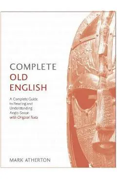 Complete Old English Beginner to Intermediate Course: A Comprehensive Guide to Reading and Understanding Old English, with Original Texts - Mark Atherton