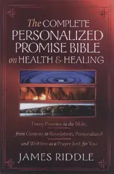 Complete Personalized Promise Bible on Health and Healing: Every Healing Promise in the Bible, Personalized and Written as a Prayer Just for You!, Paperback/James Riddle