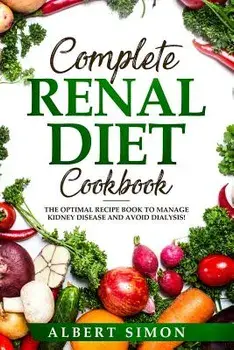 Complete Renal Diet Cookbook: The Optimal Recipe Book to Manage Kidney Disease and Avoid Dialysis!, Paperback/Albert Simon
