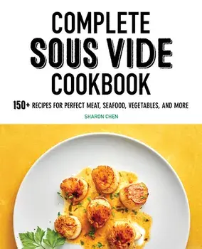 Complete Sous Vide Cookbook: 150 Recipes for Perfect Meat, Seafood, Vegetables, and More, Paperback/Sharon Chen