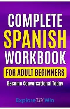 Complete Spanish Workbook For Adult Beginners: Essential Spanish Words And Phrases You Must Know - Explore Towin