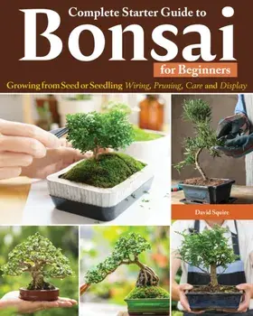 Complete Starter Guide to Bonsai. Growing from Seed or Seedling--Wiring, Pruning, Care, and Display, Paperback/David Squire