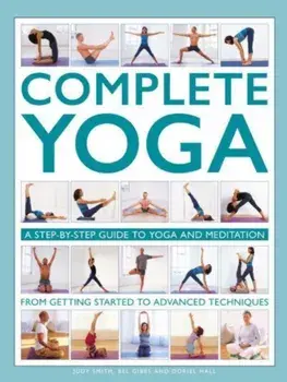 Complete Yoga. A step-by-step guide to yoga and meditation, from getting started to advanced techniques, Hardback/Doriel Hall