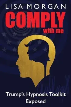 Comply with Me: Trump's Hypnosis Toolkit Exposed, Paperback/Lisa Morgan