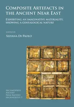 Composite Artefacts in the Ancient Near East. Exhibiting an imaginative materiality, showing a genealogical nature, Paperback/***