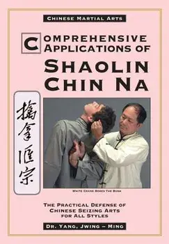 Comprehensive Applications of Shaolin Chin Na: The Practical Defense of Chinese Seizing Arts for All Styles, Paperback/Yang Jwing-Ming
