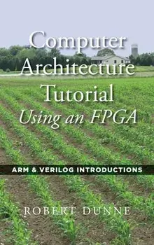 Computer Architecture Tutorial Using an FPGA: ARM & Verilog Introductions, Hardcover/Robert Dunne