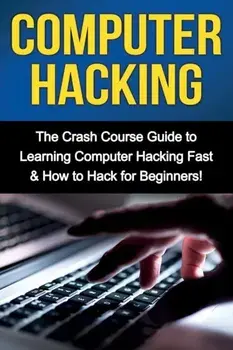 Computer Hacking: The Crash Course Guide to Learning Computer Hacking Fast & How to Hack for Beginners, Paperback/Tim Warren