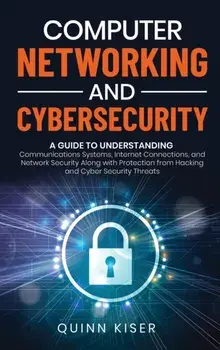Computer Networking and Cybersecurity: A Guide to Understanding Communications Systems, Internet Connections, and Network Security Along with Protecti/Quinn Kiser