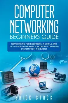 Computer Networking Beginners Guide: Networking for beginners. A Simple and Easy guide to manage a Network Computer System from the Basics, Paperback/Erick Stack
