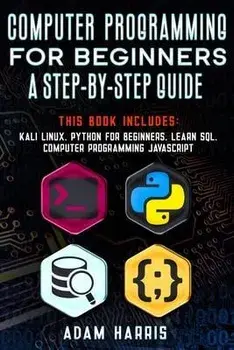 Computer programming for beginners a step-by-step guide: 4 books in 1: kali linux, python for beginners, learn sql, computer programming javascript, Paperback/Adam Harris