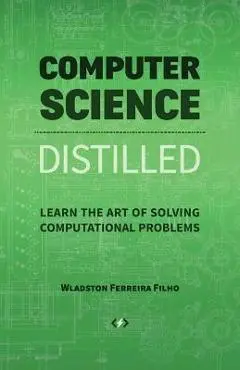 Computer Science Distilled: Learn the Art of Solving Computational Problems - Wladston Ferreira Filho