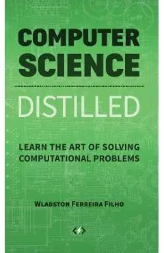 Computer Science Distilled: Learn the Art of Solving Computational Problems - Wladston Ferreira Filho