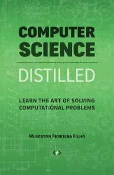 Computer Science Distilled: Learn the Art of Solving Computational Problems, Paperback/Wladston Ferreira Filho