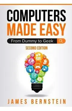 Computers Made Easy: From Dummy To Geek - James Bernstein
