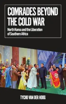 Comrades Beyond the Cold War. North Korea and the Liberation of Southern Africa, Paperback/Tycho van der Hoog