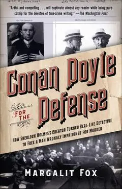 Conan Doyle for the Defense: How Sherlock Holmes's Creator Turned Real-Life Detective and Freed a Man Wrongly Imprisoned for Murder - Margalit Fox