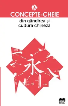 Concepte-cheie din gandirea si cultura chineza. Volumul 6/***