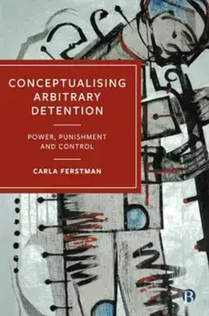Conceptualising Arbitrary Detention. Power, Punishment and Control, Paperback/Carla (University of Essex) Ferstman